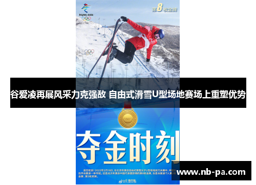 谷爱凌再展风采力克强敌 自由式滑雪U型场地赛场上重塑优势
