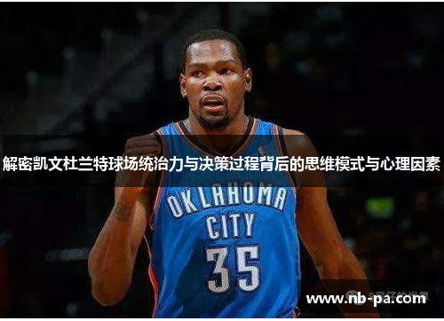 解密凯文杜兰特球场统治力与决策过程背后的思维模式与心理因素