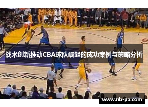 战术创新推动CBA球队崛起的成功案例与策略分析