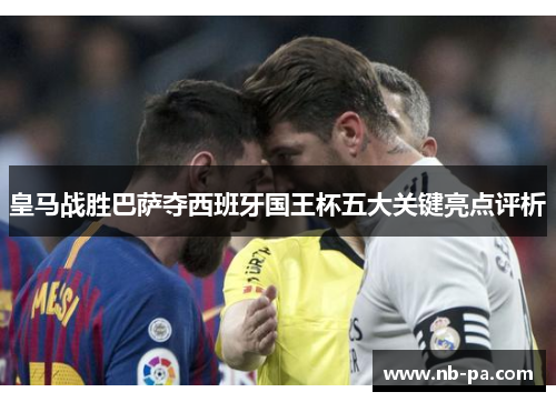 皇马战胜巴萨夺西班牙国王杯五大关键亮点评析