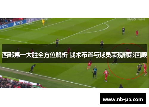 西部第一大胜全方位解析 战术布置与球员表现精彩回顾