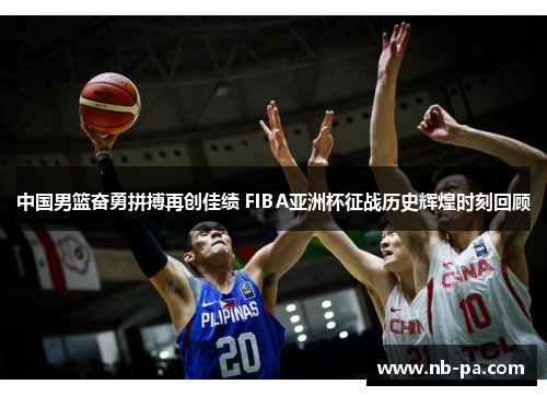 中国男篮奋勇拼搏再创佳绩 FIBA亚洲杯征战历史辉煌时刻回顾