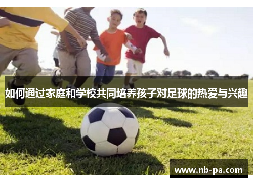 如何通过家庭和学校共同培养孩子对足球的热爱与兴趣