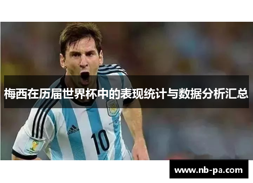 梅西在历届世界杯中的表现统计与数据分析汇总