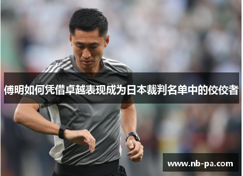 傅明如何凭借卓越表现成为日本裁判名单中的佼佼者