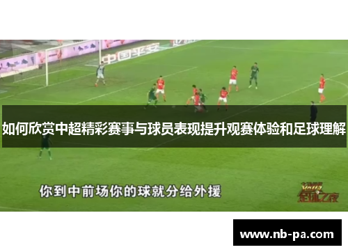 如何欣赏中超精彩赛事与球员表现提升观赛体验和足球理解