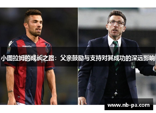小图拉姆的成长之路：父亲鼓励与支持对其成功的深远影响