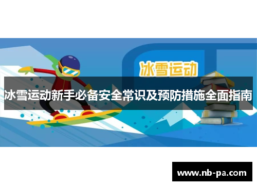 冰雪运动新手必备安全常识及预防措施全面指南