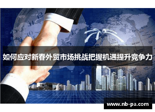 如何应对新春外贸市场挑战把握机遇提升竞争力