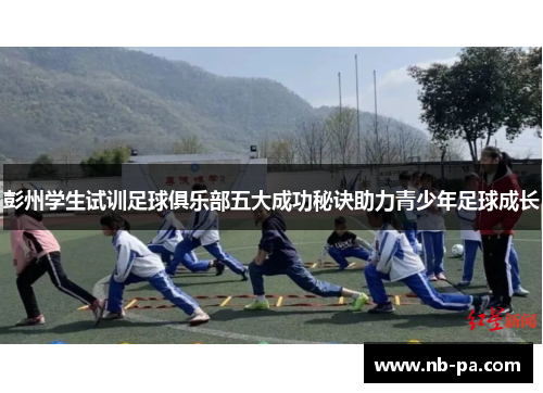 彭州学生试训足球俱乐部五大成功秘诀助力青少年足球成长