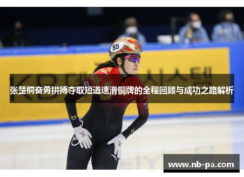 张楚桐奋勇拼搏夺取短道速滑铜牌的全程回顾与成功之路解析