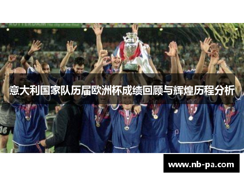 意大利国家队历届欧洲杯成绩回顾与辉煌历程分析