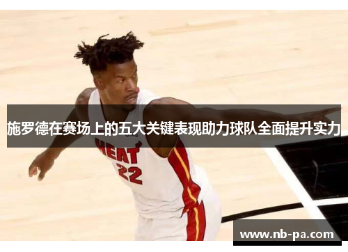 施罗德在赛场上的五大关键表现助力球队全面提升实力