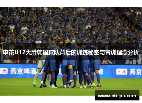申花U12大胜韩国球队背后的训练秘密与青训理念分析