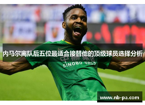 内马尔离队后五位最适合接替他的顶级球员选择分析