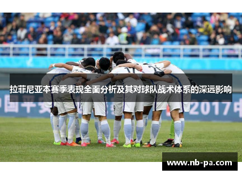 拉菲尼亚本赛季表现全面分析及其对球队战术体系的深远影响