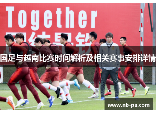 国足与越南比赛时间解析及相关赛事安排详情