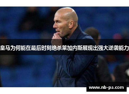 皇马为何能在最后时刻绝杀莱加内斯展现出强大逆袭能力