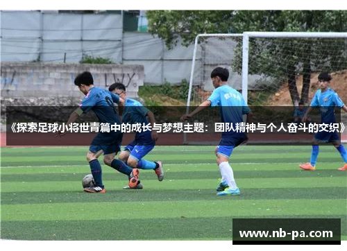 《探索足球小将世青篇中的成长与梦想主题：团队精神与个人奋斗的交织》