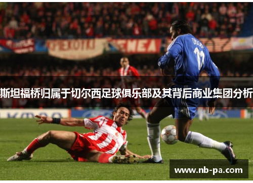 斯坦福桥归属于切尔西足球俱乐部及其背后商业集团分析