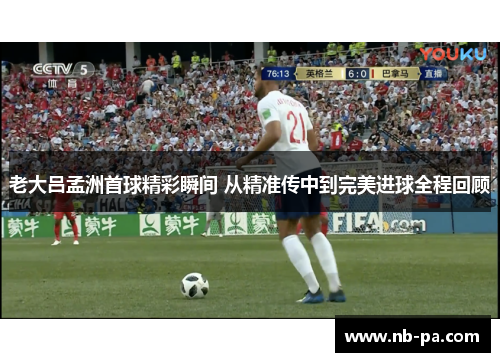 老大吕孟洲首球精彩瞬间 从精准传中到完美进球全程回顾