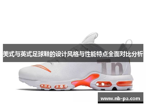 美式与英式足球鞋的设计风格与性能特点全面对比分析