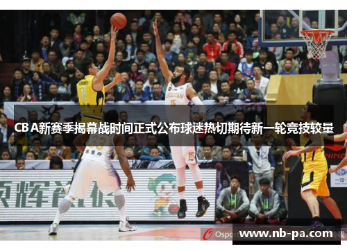 CBA新赛季揭幕战时间正式公布球迷热切期待新一轮竞技较量