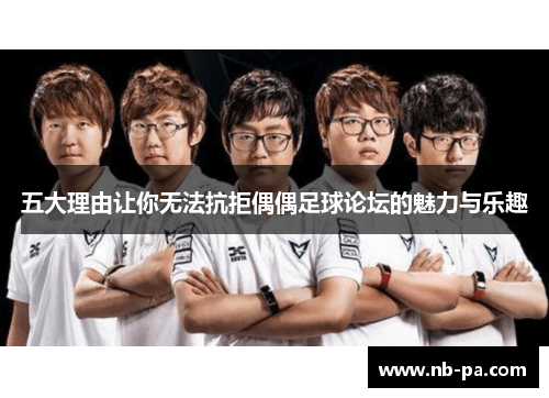 五大理由让你无法抗拒偶偶足球论坛的魅力与乐趣