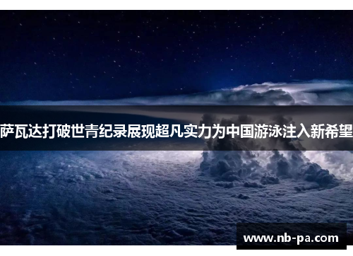 萨瓦达打破世青纪录展现超凡实力为中国游泳注入新希望