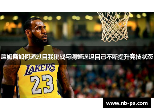 詹姆斯如何通过自我挑战与调整逼迫自己不断提升竞技状态