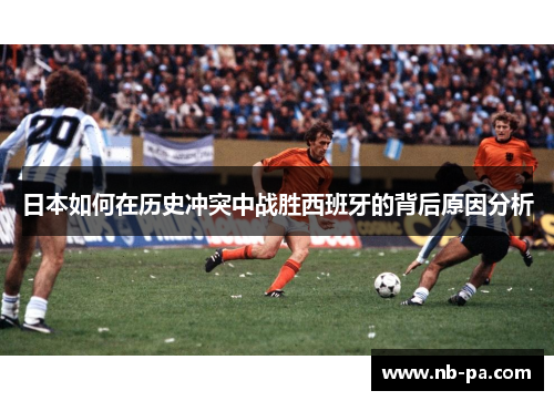 日本如何在历史冲突中战胜西班牙的背后原因分析