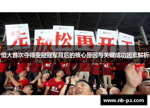 恒大首次夺得亚冠冠军背后的核心原因与关键成功因素解析