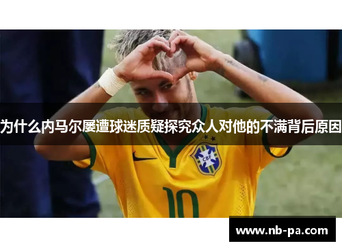 为什么内马尔屡遭球迷质疑探究众人对他的不满背后原因
