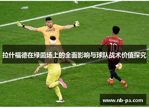 拉什福德在绿茵场上的全面影响与球队战术价值探究