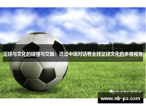 足球与文化的碰撞与交融：透过中场对话看全球足球文化的多维视角