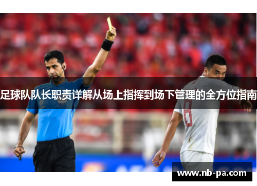 足球队队长职责详解从场上指挥到场下管理的全方位指南