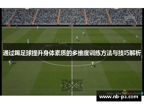 通过踢足球提升身体素质的多维度训练方法与技巧解析