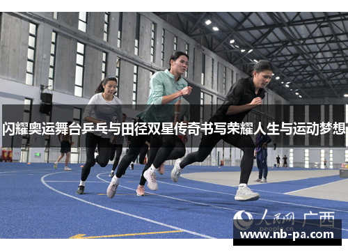 闪耀奥运舞台乒乓与田径双星传奇书写荣耀人生与运动梦想