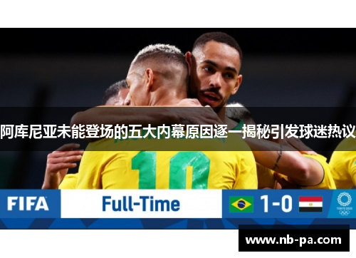 阿库尼亚未能登场的五大内幕原因逐一揭秘引发球迷热议 阿库尼亚未能登场的五大内幕原因逐一揭秘引发球迷热议