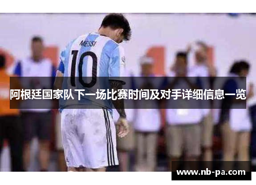 阿根廷国家队下一场比赛时间及对手详细信息一览 阿根廷国家队下一场比赛时间及对手详细信息一览