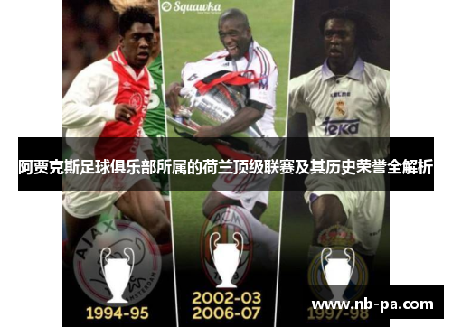 阿贾克斯足球俱乐部所属的荷兰顶级联赛及其历史荣誉全解析 阿贾克斯足球俱乐部所属的荷兰顶级联赛及其历史荣誉全解析