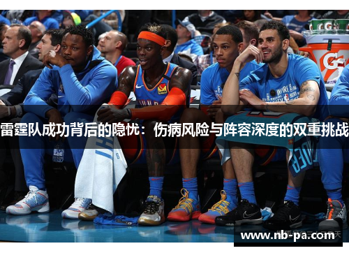 雷霆队成功背后的隐忧：伤病风险与阵容深度的双重挑战
