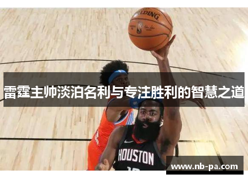 雷霆主帅淡泊名利与专注胜利的智慧之道 雷霆主帅淡泊名利与专注胜利的智慧之道