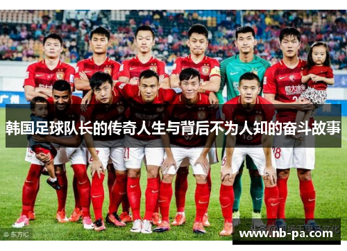 韩国足球队长的传奇人生与背后不为人知的奋斗故事 韩国足球队长的传奇人生与背后不为人知的奋斗故事