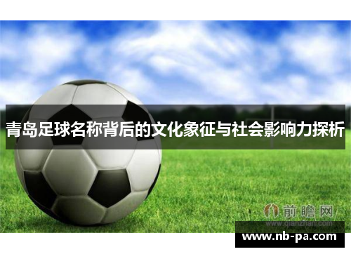 青岛足球名称背后的文化象征与社会影响力探析