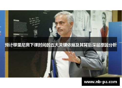 预计穆里尼奥下课时间的五大关键依据及其背后深层原因分析 预计穆里尼奥下课时间的五大关键依据及其背后深层原因分析