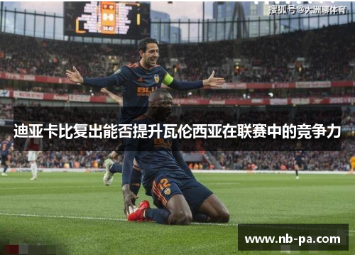 迪亚卡比复出能否提升瓦伦西亚在联赛中的竞争力