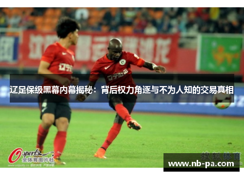 辽足保级黑幕内幕揭秘：背后权力角逐与不为人知的交易真相