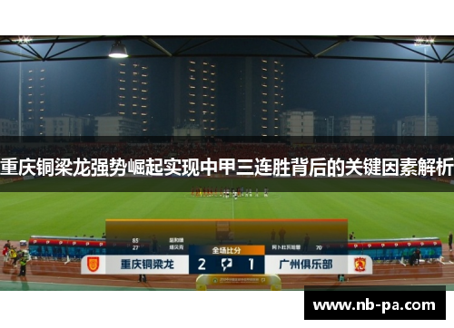 重庆铜梁龙强势崛起实现中甲三连胜背后的关键因素解析 重庆铜梁龙强势崛起实现中甲三连胜背后的关键因素解析