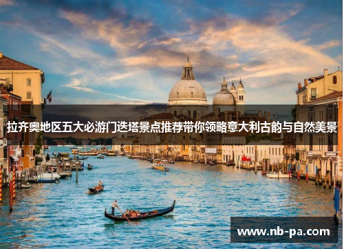 拉齐奥地区五大必游门迭塔景点推荐带你领略意大利古韵与自然美景